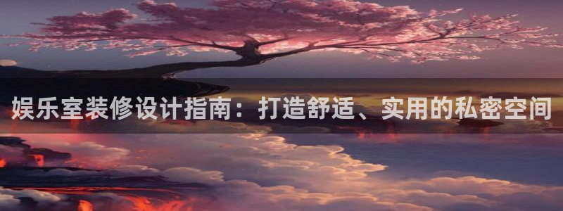 极悦平台平台官网入口下载：娱乐室装修设计指南：打造舒适、实用的私密空间