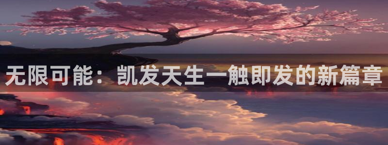极悦平台体育1招商：无限可能：凯发天生一触即发的新篇章