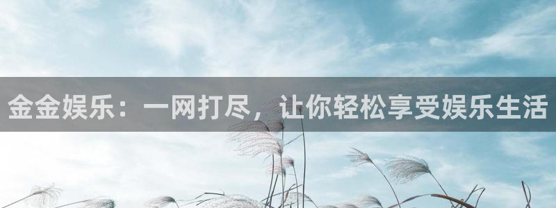 极悦平台3官网登录：金金娱乐：一网打尽，让你轻松享受娱乐生活