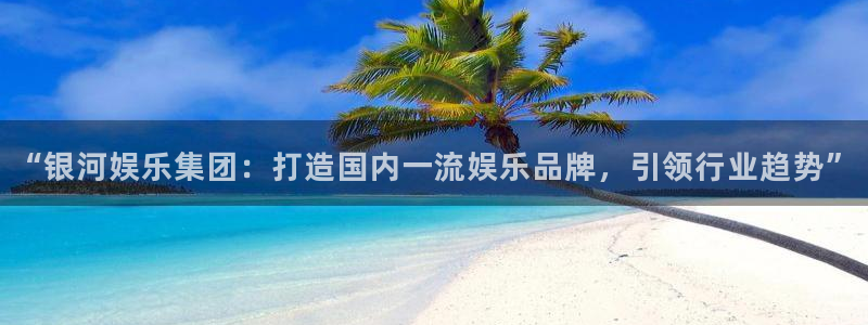 极悦平台体育1招商：“银河娱乐集团：打造国内一流娱乐品牌，引领行业趋势”