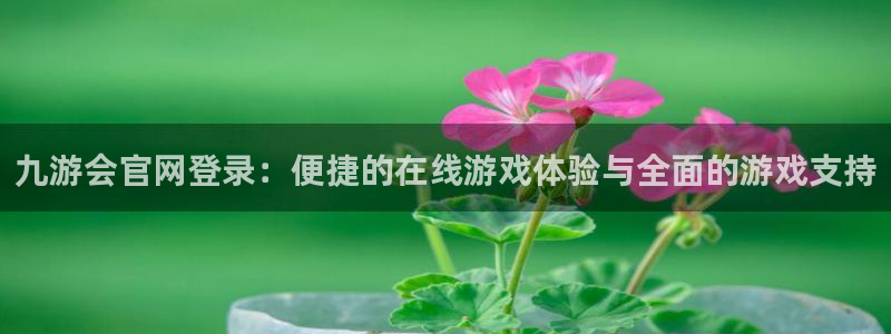 极悦平台.ccmpc登录：九游会官网登录：便捷的在线游戏体验与全面的游戏支持