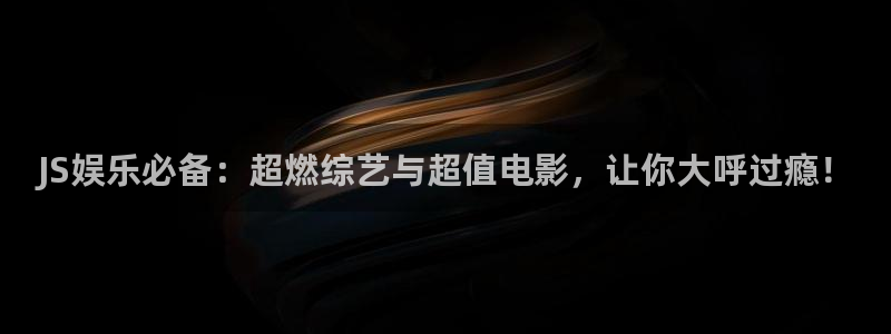 极悦平台体育合法嘛：JS娱乐必备：超燃综艺与超值电影，让你大呼过瘾！