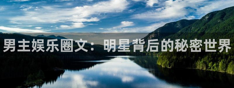 极悦平台包怎么样：男主娱乐圈文：明星背后的秘密世界