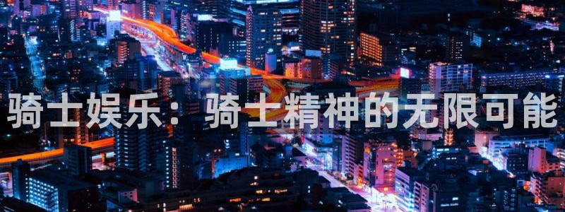 极悦平台app下载：骑士娱乐：骑士精神的无限可能