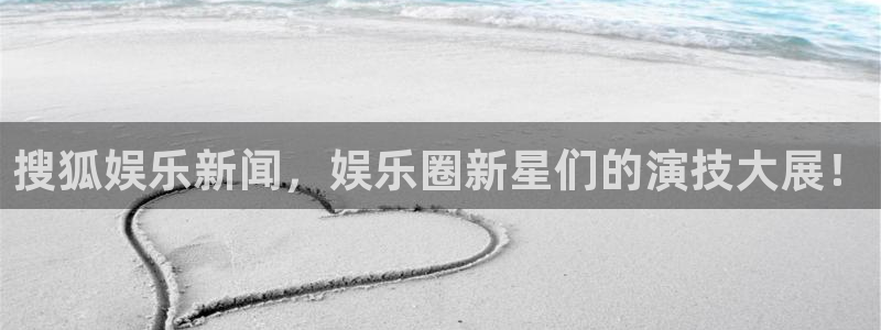 极悦平台体育平台注册：搜狐娱乐新闻，娱乐圈新星们的演技大展！
