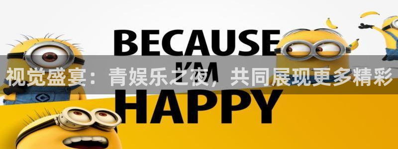 南宫极悦平台官网下载链接：视觉盛宴：青娱乐之夜，共同展现更多精彩