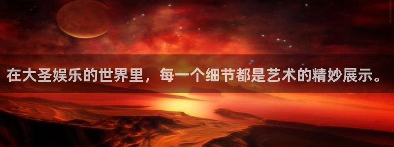 极悦平台主管：在大圣娱乐的世界里，每一个细节都是艺术的精妙展示。
