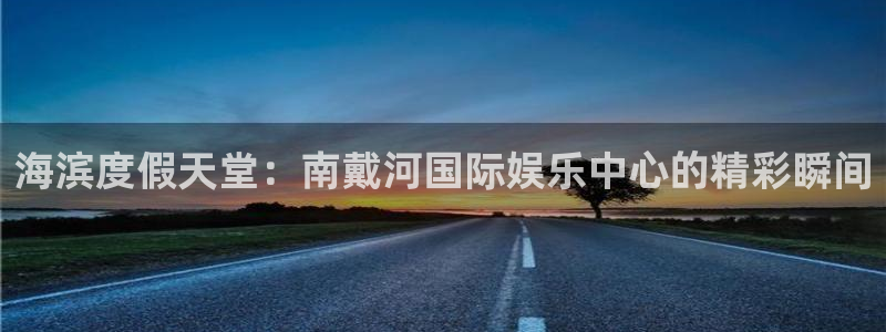 极悦平台体育4：海滨度假天堂：南戴河国际娱乐中心的精彩瞬间