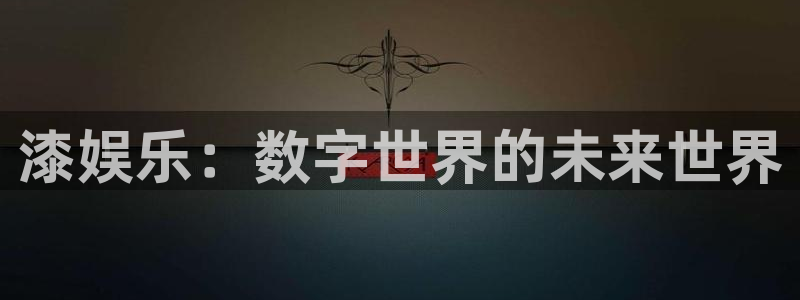 极悦平台app最新版：漆娱乐：数字世界的未来世界