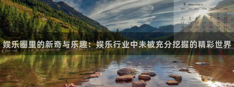 极悦平台平台官网：娱乐圈里的新奇与乐趣：娱乐行业中未被充分挖掘的精彩世界