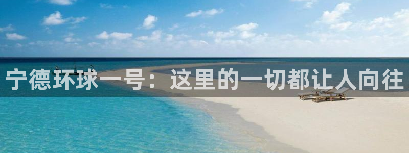 南宫极悦平台官网版：宁德环球一号：这里的一切都让人向往