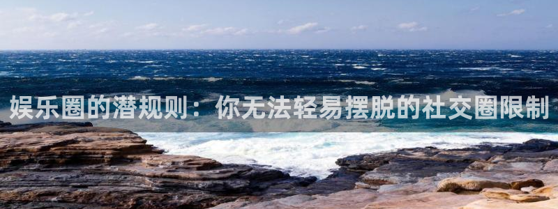 成都极悦平台电子有限公司：娱乐圈的潜规则：你无法轻易摆脱的社交圈限制
