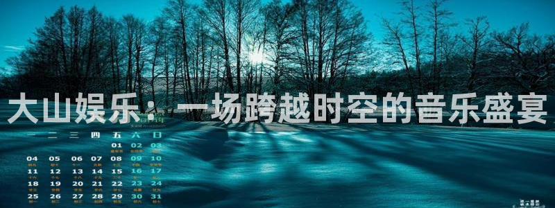 极悦平台3：大山娱乐：一场跨越时空的音乐盛宴