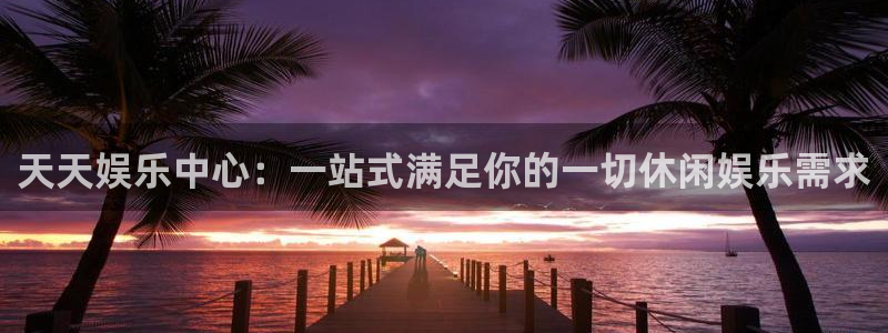 极悦平台体育官网登录：天天娱乐中心：一站式满足你的一切休闲娱乐需求