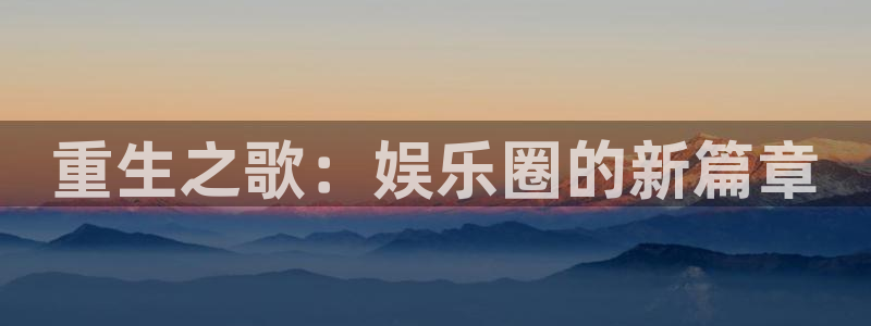 极悦平台.ccmpc29官网版下载：重生之歌：娱乐圈的新篇章